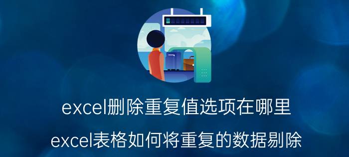 excel删除重复值选项在哪里 excel表格如何将重复的数据剔除？